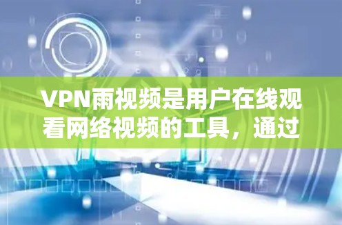 VPN雨视频是用户在线观看网络视频的工具，通过VPN连接到网络，观看视频内容。为了优化VPN雨视频的连接体验，可以采取以下步骤