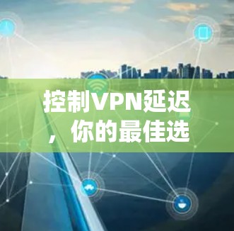 控制VPN延迟，你的最佳选择