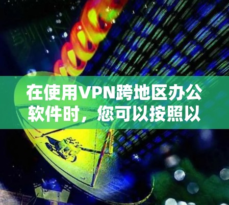 在使用VPN跨地区办公软件时，您可以按照以下步骤进行操作