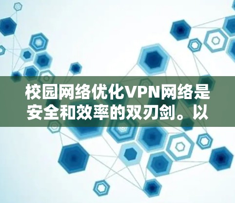 校园网络优化VPN网络是安全和效率的双刃剑。以下是一些优化VPN校园网络的步骤和方法