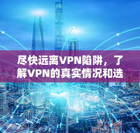 尽快远离VPN陷阱，了解VPN的真实情况和选择建议