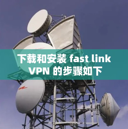下载和安装 fast link VPN 的步骤如下