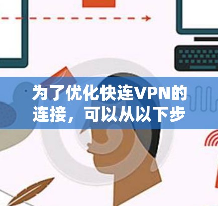 为了优化快连VPN的连接，可以从以下步骤进行详细分析和调整