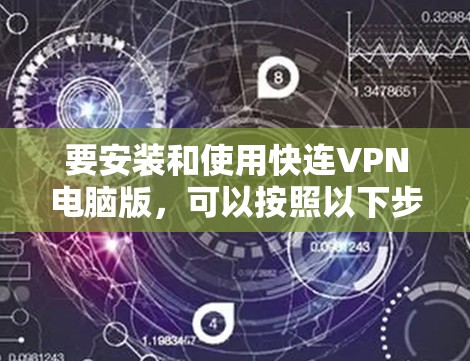 要安装和使用快连VPN电脑版，可以按照以下步骤进行