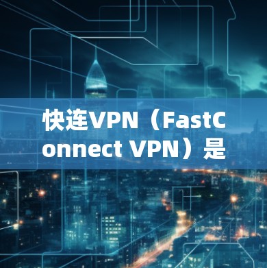 快连VPN（FastConnect VPN）是一种提供端到端加密的VPN服务，主要以其安全性和稳定性能而闻名。以下是对快连VPN线路的分析