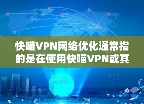 快喵VPN网络优化通常指的是在使用快喵VPN或其他VPN服务时，如何进一步提升网络连接的稳定性和速度。以下是一些常见的网络优化方法，您可以根据自己的具体需求进行调整