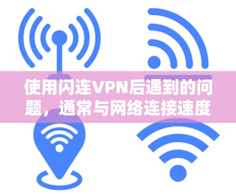 使用闪连VPN后遇到的问题，通常与网络连接速度、延迟、服务器稳定性或其他网络问题有关。以下是一些常见的解决方法，你可以根据实际问题选择相应的解决步骤