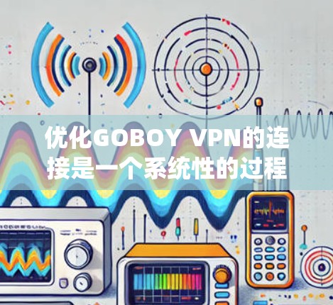 优化GOBOY VPN的连接是一个系统性的过程，涉及多个方面，以下是一步步的建议