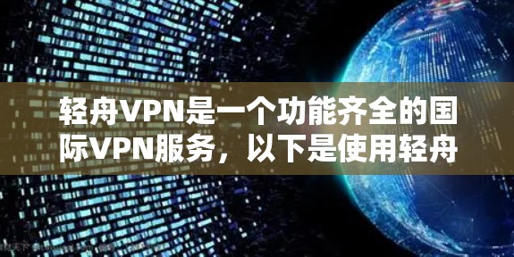 轻舟VPN是一个功能齐全的国际VPN服务，以下是使用轻舟VPN的详细步骤和建议