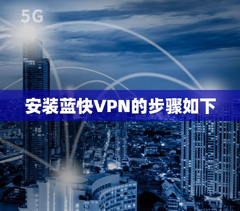 安装蓝快VPN的步骤如下