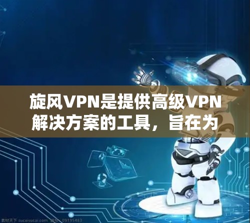 旋风VPN是提供高级VPN解决方案的工具，旨在为用户提供安全、高效和便捷的网络连接。以下是对旋风VPN的详细安装步骤和使用指南