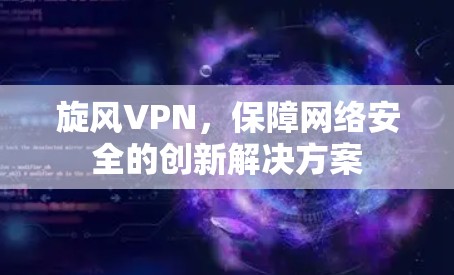 旋风VPN，保障网络安全的创新解决方案