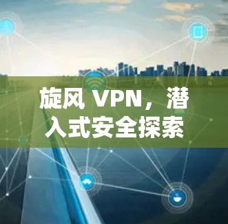 旋风 VPN，潜入式安全探索之旅