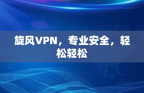 旋风VPN，专业安全，轻松轻松