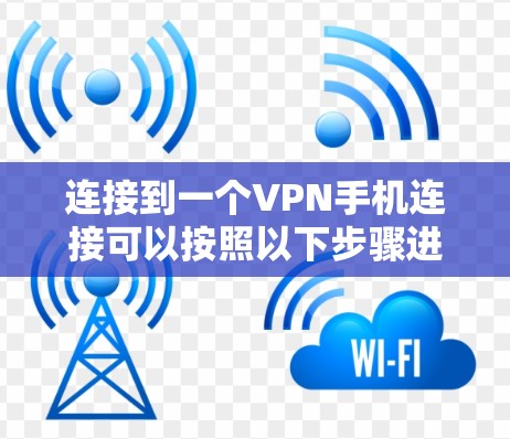 连接到一个VPN手机连接可以按照以下步骤进行