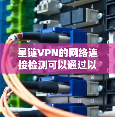 星链VPN的网络连接检测可以通过以下步骤进行