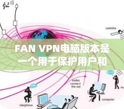 FAN VPN电脑版本是一个用于保护用户和内部网络安全的软件，主要基于Tomcat或Nginx，允许用户访问外部网络并保护内部网络。以下是关于FAN VPN电脑版本的详细信息