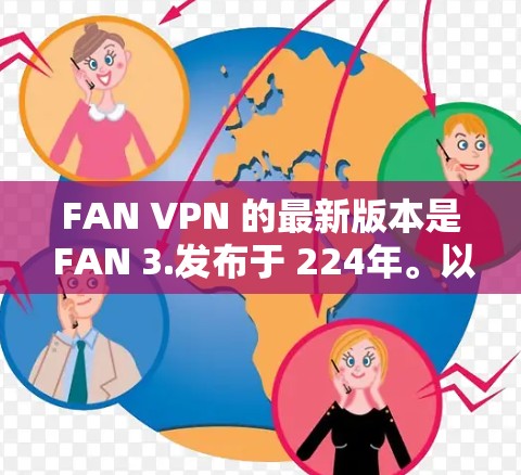 FAN VPN 的最新版本是 FAN 3.发布于 224年。以下是关于 FAN 3.的更新说明