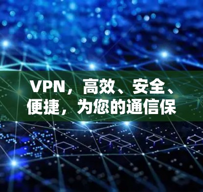 VPN，高效、安全、便捷，为您的通信保驾护航
