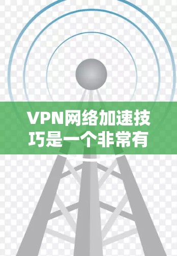 VPN网络加速技巧是一个非常有用的技能，可以帮助您更快地访问远程服务器，提高数据传输速度。以下是一些常见的VPN网络加速技巧，包括设置、网络配置和优化