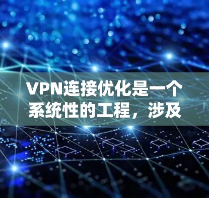 VPN连接优化是一个系统性的工程，涉及多个方面的工作。以下是一个详细的步骤指南，帮助你优化VPN连接