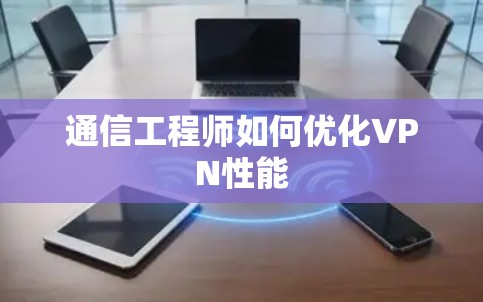 通信工程师如何优化VPN性能