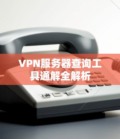 VPN服务器查询工具通解全解析