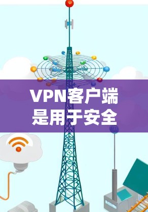 VPN客户端是用于安全上网的网络通信工具，帮助用户通过中间人连接到互联网，避免被网络攻击。以下是一个逐步指南，帮助您熟悉和使用VPN客户端