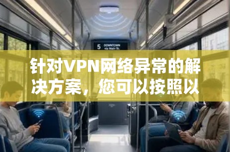 针对VPN网络异常的解决方案，您可以按照以下步骤进行