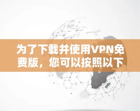 为了下载并使用VPN免费版，您可以按照以下步骤操作
