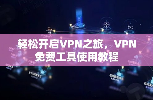 轻松开启VPN之旅，VPN免费工具使用教程