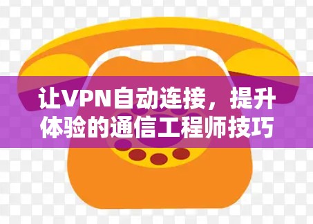 让VPN自动连接，提升体验的通信工程师技巧