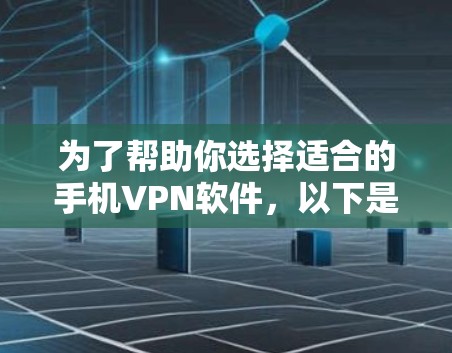 为了帮助你选择适合的手机VPN软件，以下是一些详细的推荐和分析，结合你的需求和考虑因素