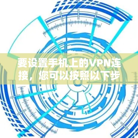 要设置手机上的VPN连接，您可以按照以下步骤操作