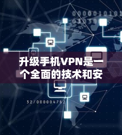 升级手机VPN是一个全面的技术和安全决策，涉及多方面的考虑。以下是一步步的建议
