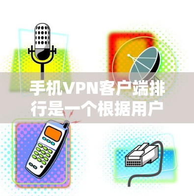 手机VPN客户端排行是一个根据用户需求、功能、性能、易用性和价格等因素进行排序的列表。以下是对这些应用的详细分析和排行