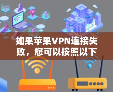 如果苹果VPN连接失败，您可以按照以下步骤进行排查和解决问题