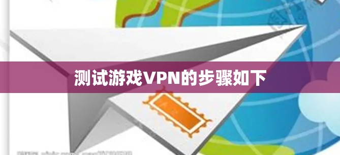 测试游戏VPN的步骤如下