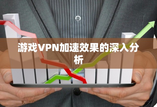 游戏VPN加速效果的深入分析
