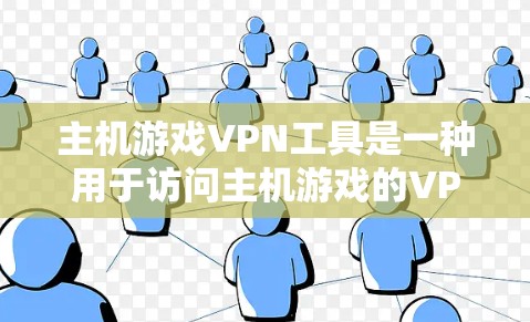 主机游戏VPN工具是一种用于访问主机游戏的VPN服务，通常通过特定的软件或连接工具实现。以下是对主机游戏VPN工具的详细总结和推荐