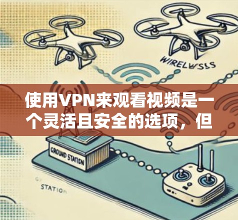 使用VPN来观看视频是一个灵活且安全的选项，但需要谨慎使用以避免风险。以下是使用VPN观看视频的步骤指南