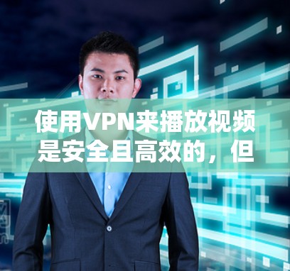 使用VPN来播放视频是安全且高效的，但需要确保您的VPN服务是正规的、安全的，并且符合您的使用习惯。以下是一些常见的VPN加速方式，供您参考