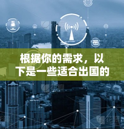 根据你的需求，以下是一些适合出国的VPN软件推荐，涵盖了多种功能和设备兼容性