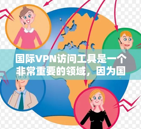 国际VPN访问工具是一个非常重要的领域，因为国际VPN访问涉及到安全、隐私和个人隐私的问题。以下是一些常用的国际VPN访问工具，包括安全性和功能性的对比