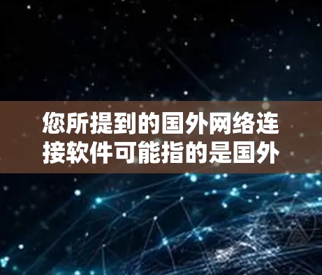 您所提到的国外网络连接软件可能指的是国外常用的网络连接软件，或者是特定国家或地区的网络连接工具。以下是一些常见的国外网络连接软件