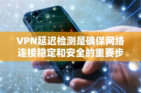 VPN延迟检测是确保网络连接稳定和安全的重要步骤。以下是一些常见的VPN延迟检测方法，供您参考