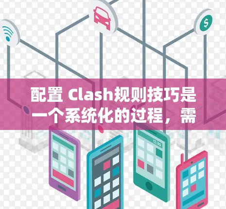 配置 Clash规则技巧是一个系统化的过程，需要从多个方面进行学习和实践。以下是对配置 Clash规则技巧的分步指南