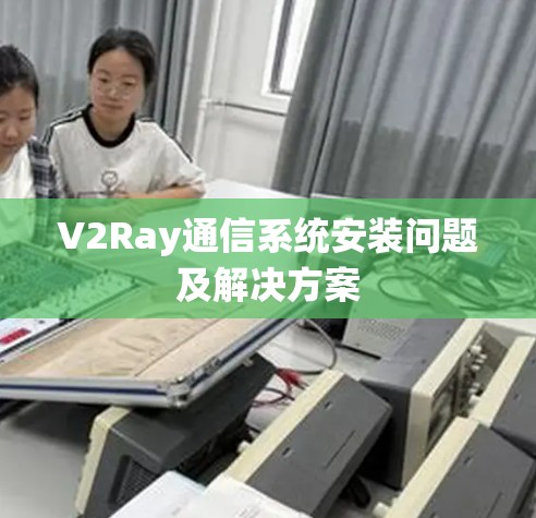 V2Ray通信系统安装问题及解决方案