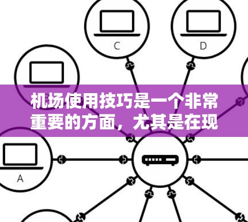 机场使用技巧是一个非常重要的方面，尤其是在现代机场越来越繁忙的情况下，优化机场运营可以显著提升旅客体验，缩短等待时间，降低运营成本。以下是一些机场使用技巧的分享