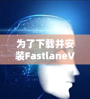 为了下载并安装FastlaneVPN软件，按照以下步骤操作